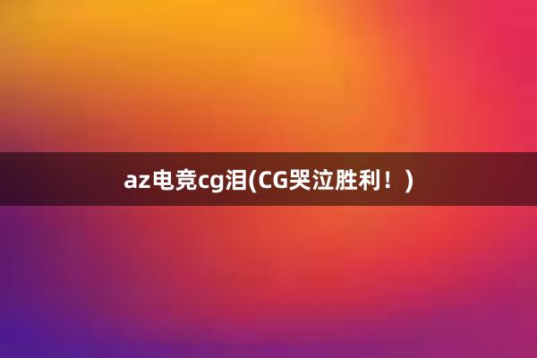 az电竞cg泪(CG哭泣胜利！)