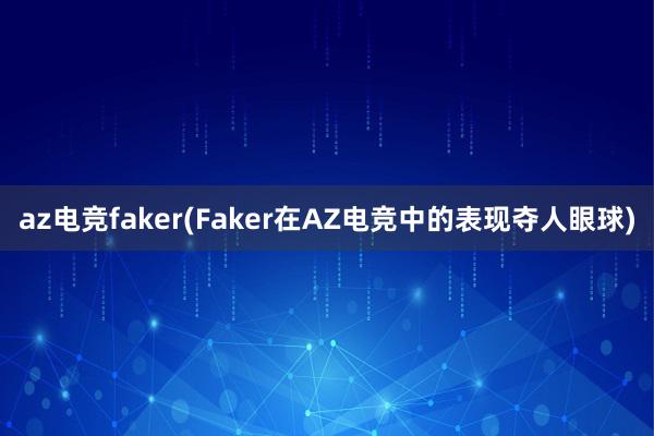 az电竞faker(Faker在AZ电竞中的表现夺人眼球)