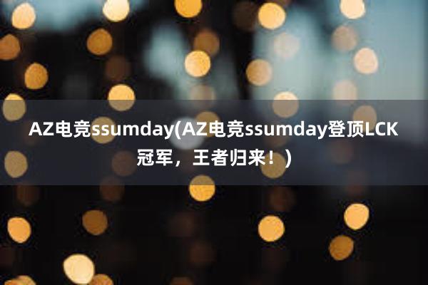 AZ电竞ssumday(AZ电竞ssumday登顶LCK冠军，王者归来！)