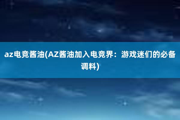 az电竞酱油(AZ酱油加入电竞界：游戏迷们的必备调料)