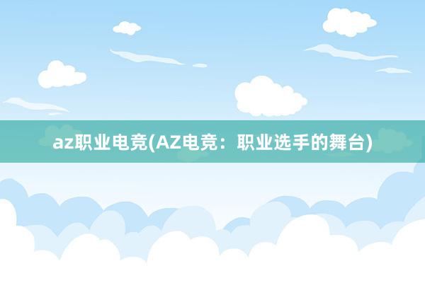 az职业电竞(AZ电竞：职业选手的舞台)