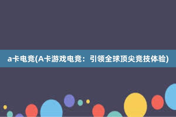 a卡电竞(A卡游戏电竞：引领全球顶尖竞技体验)