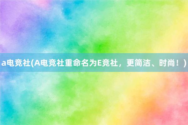 a电竞社(A电竞社重命名为E竞社，更简洁、时尚！)