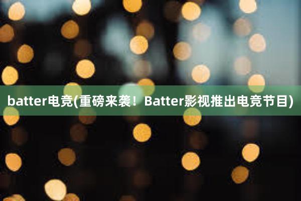 batter电竞(重磅来袭！Batter影视推出电竞节目)