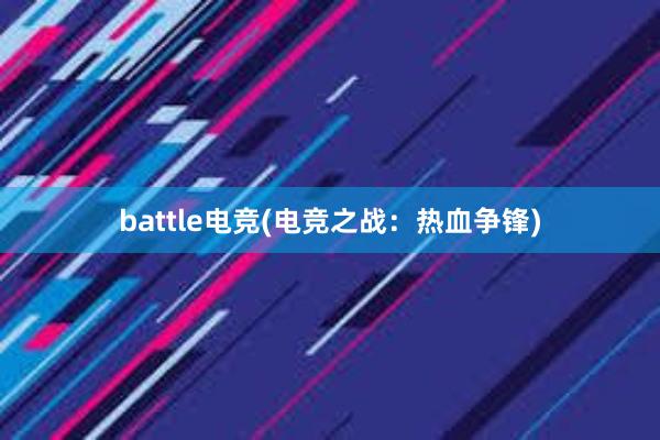 battle电竞(电竞之战：热血争锋)