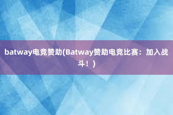 batway电竞赞助(Batway赞助电竞比赛：加入战斗！)