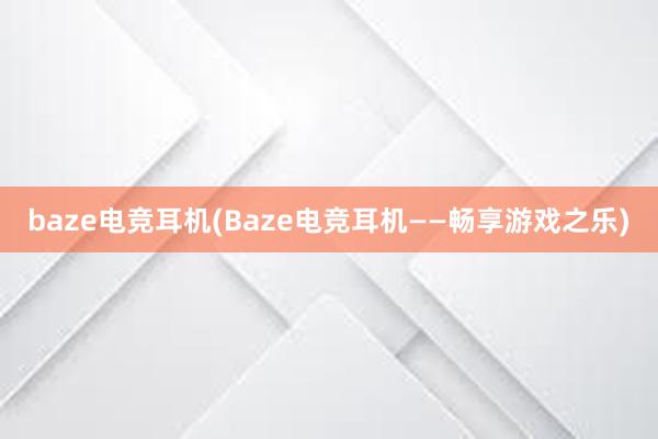 baze电竞耳机(Baze电竞耳机——畅享游戏之乐)