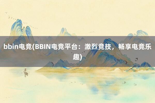 bbin电竞(BBIN电竞平台：激烈竞技，畅享电竞乐趣)