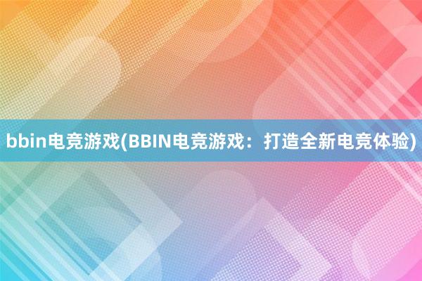 bbin电竞游戏(BBIN电竞游戏：打造全新电竞体验)