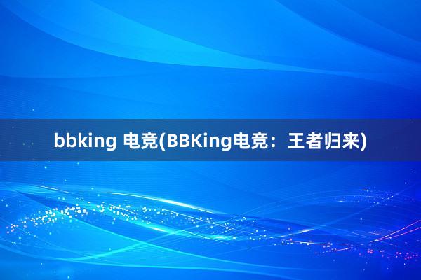 bbking 电竞(BBKing电竞：王者归来)