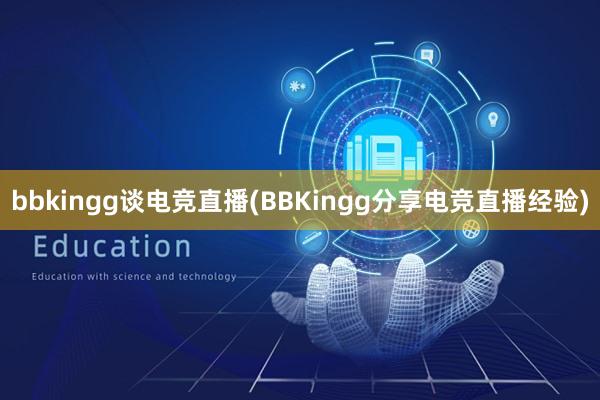 bbkingg谈电竞直播(BBKingg分享电竞直播经验)