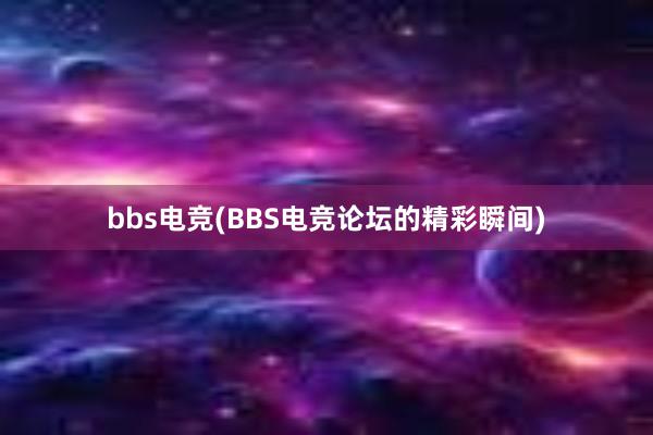 bbs电竞(BBS电竞论坛的精彩瞬间)