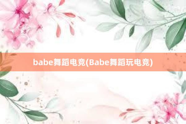 babe舞蹈电竞(Babe舞蹈玩电竞)