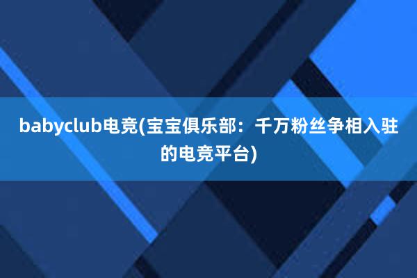 babyclub电竞(宝宝俱乐部：千万粉丝争相入驻的电竞平台)