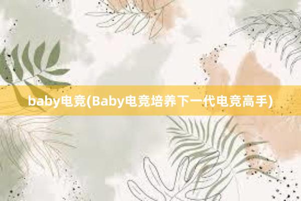 baby电竞(Baby电竞培养下一代电竞高手)