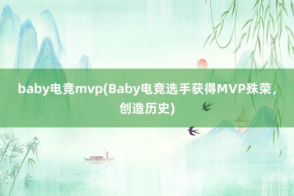 baby电竞mvp(Baby电竞选手获得MVP殊荣，创造历史)