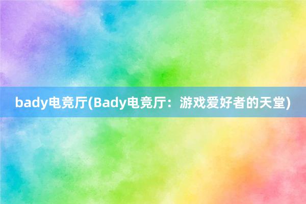 bady电竞厅(Bady电竞厅：游戏爱好者的天堂)