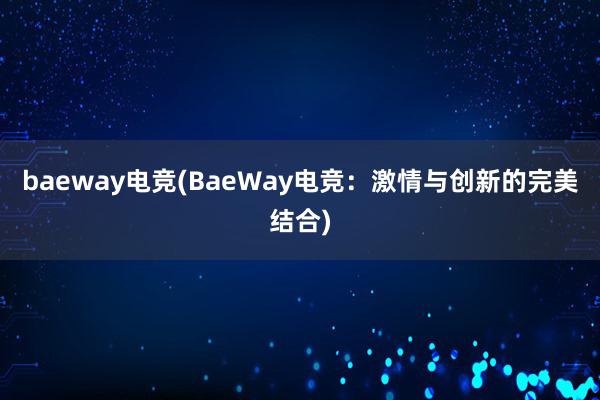 baeway电竞(BaeWay电竞：激情与创新的完美结合)