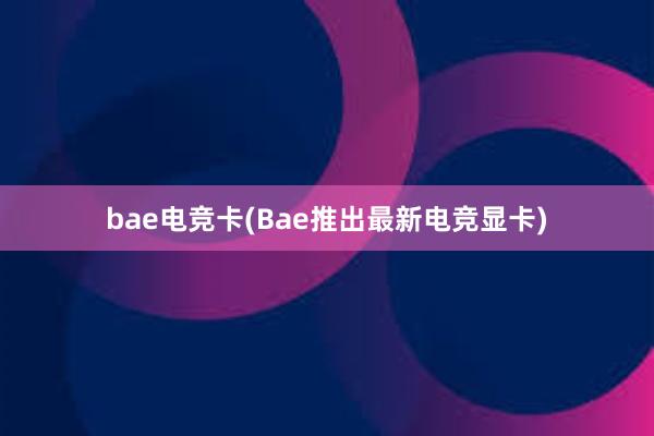 bae电竞卡(Bae推出最新电竞显卡)