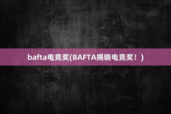 bafta电竞奖(BAFTA揭晓电竞奖！)