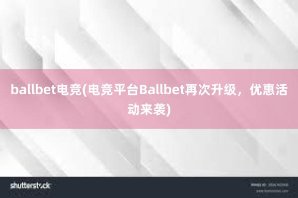 ballbet电竞(电竞平台Ballbet再次升级，优惠活动来袭)