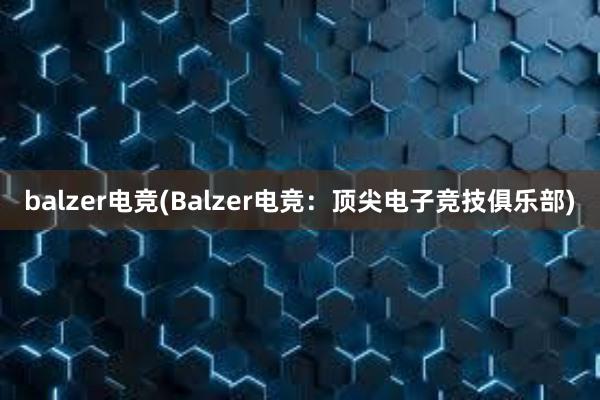 balzer电竞(Balzer电竞：顶尖电子竞技俱乐部)