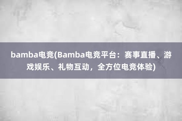 bamba电竞(Bamba电竞平台：赛事直播、游戏娱乐、礼物互动，全方位电竞体验)