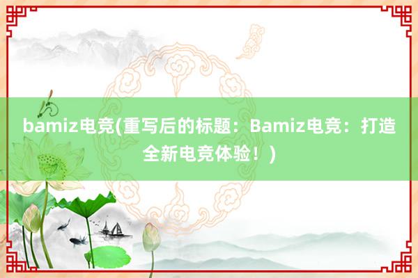 bamiz电竞(重写后的标题：Bamiz电竞：打造全新电竞体验！)