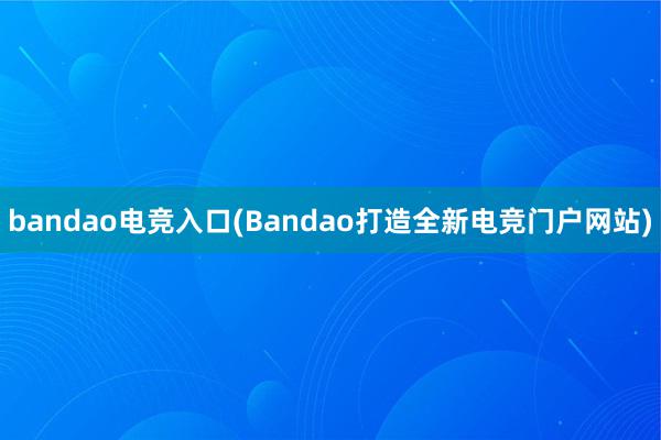 bandao电竞入口(Bandao打造全新电竞门户网站)