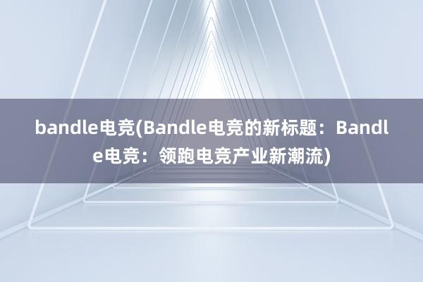 bandle电竞(Bandle电竞的新标题：Bandle电竞：领跑电竞产业新潮流)