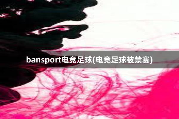 bansport电竞足球(电竞足球被禁赛)