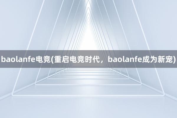 baolanfe电竞(重启电竞时代，baolanfe成为新宠)