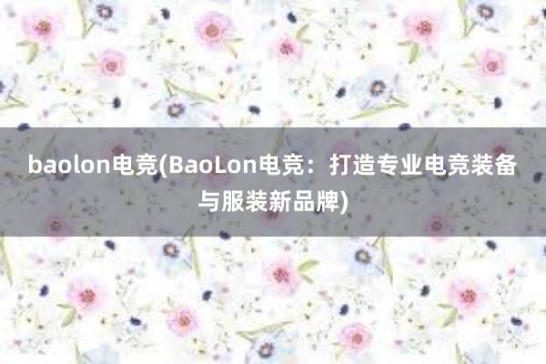 baolon电竞(BaoLon电竞：打造专业电竞装备与服装新品牌)