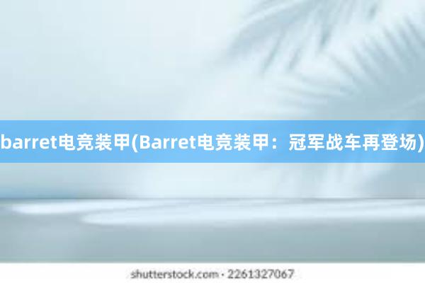 barret电竞装甲(Barret电竞装甲：冠军战车再登场)