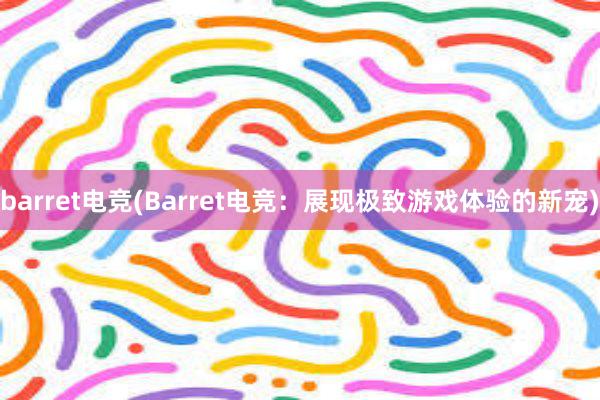 barret电竞(Barret电竞：展现极致游戏体验的新宠)