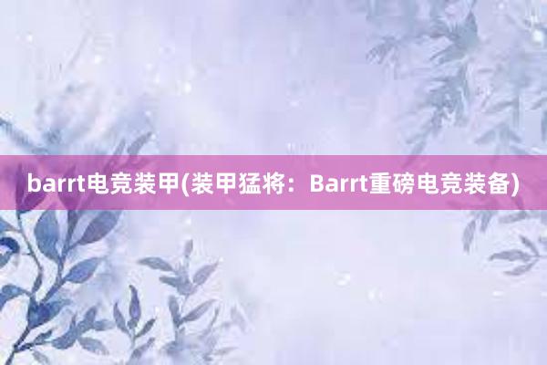 barrt电竞装甲(装甲猛将：Barrt重磅电竞装备)