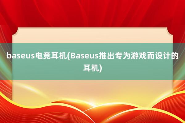 baseus电竞耳机(Baseus推出专为游戏而设计的耳机)