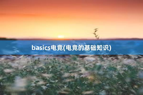 basics电竞(电竞的基础知识)