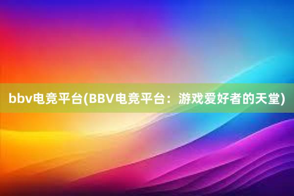 bbv电竞平台(BBV电竞平台：游戏爱好者的天堂)