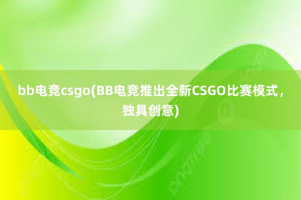 bb电竞csgo(BB电竞推出全新CSGO比赛模式，独具创意)