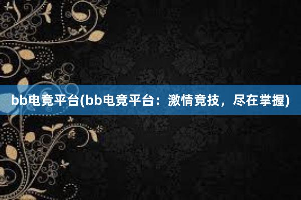 bb电竞平台(bb电竞平台：激情竞技，尽在掌握)