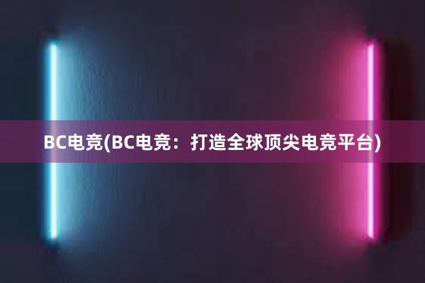 BC电竞(BC电竞：打造全球顶尖电竞平台)