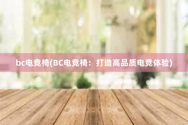 bc电竞椅(BC电竞椅：打造高品质电竞体验)