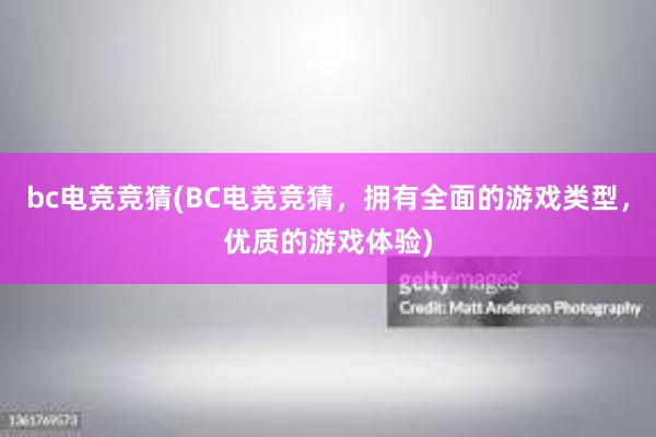 bc电竞竞猜(BC电竞竞猜，拥有全面的游戏类型，优质的游戏体验)