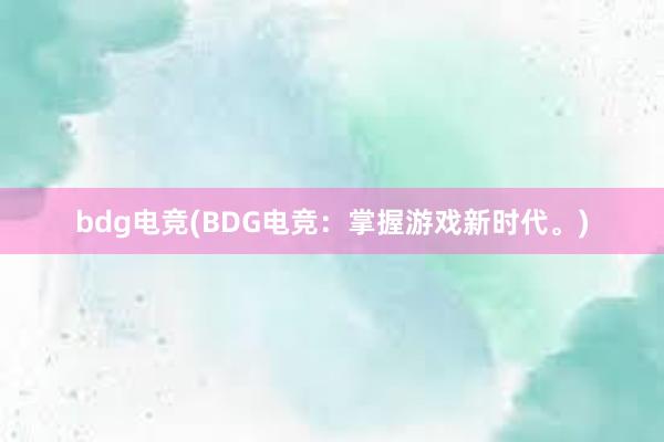 bdg电竞(BDG电竞：掌握游戏新时代。)