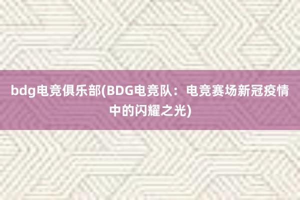 bdg电竞俱乐部(BDG电竞队：电竞赛场新冠疫情中的闪耀之光)