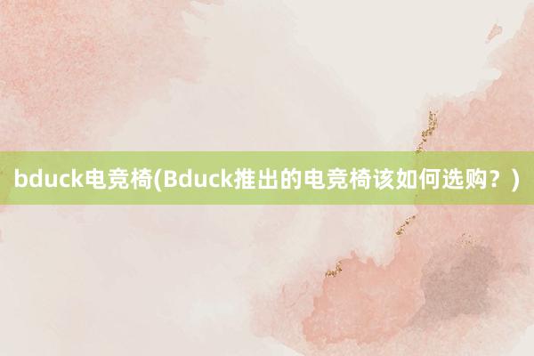 bduck电竞椅(Bduck推出的电竞椅该如何选购？)