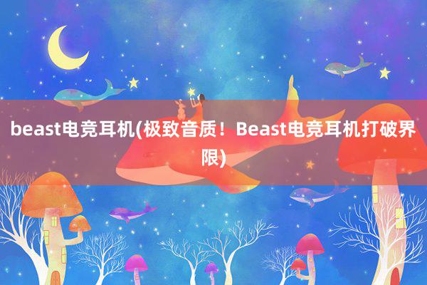 beast电竞耳机(极致音质！Beast电竞耳机打破界限)