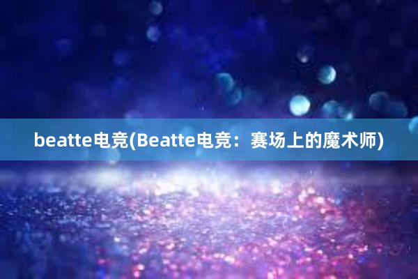 beatte电竞(Beatte电竞：赛场上的魔术师)