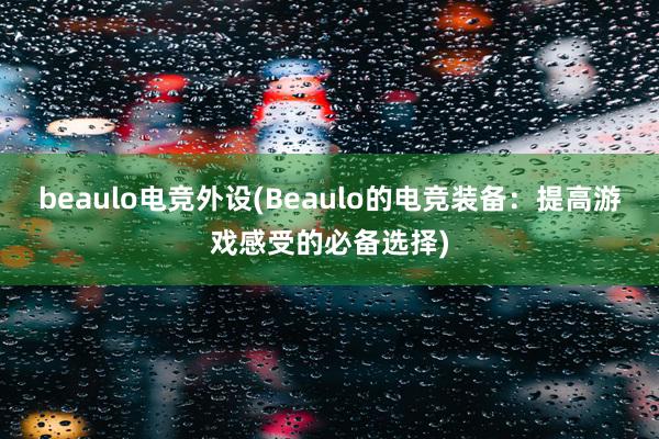 beaulo电竞外设(Beaulo的电竞装备：提高游戏感受的必备选择)